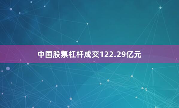 中国股票杠杆成交122.29亿元