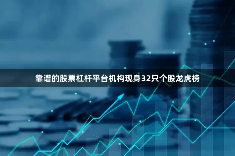靠谱的股票杠杆平台机构现身32只个股龙虎榜