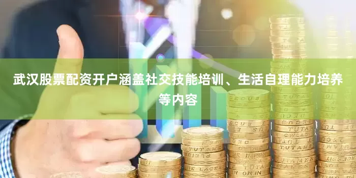 武汉股票配资开户涵盖社交技能培训、生活自理能力培养等内容