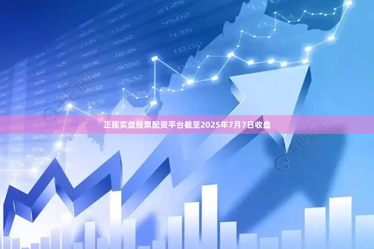 正规实盘股票配资平台截至2025年7月7日收盘