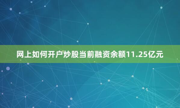 网上如何开户炒股当前融资余额11.25亿元
