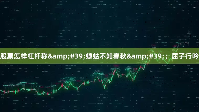 股票怎样杠杆称&#39;蟪蛄不知春秋&#39;；屈子行吟