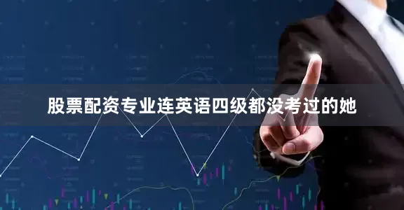 股票配资专业连英语四级都没考过的她