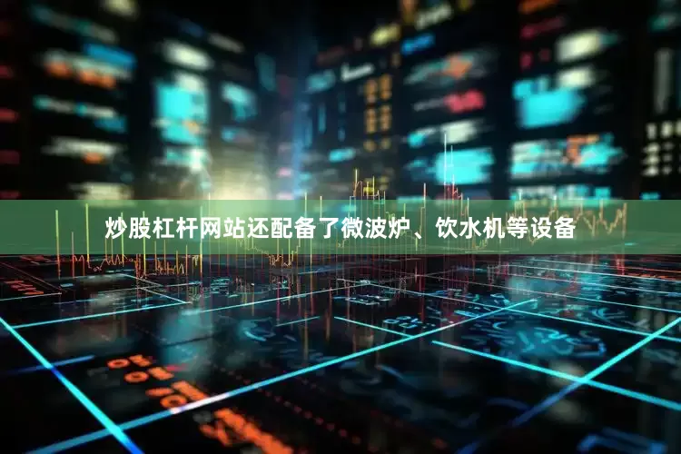 炒股杠杆网站还配备了微波炉、饮水机等设备