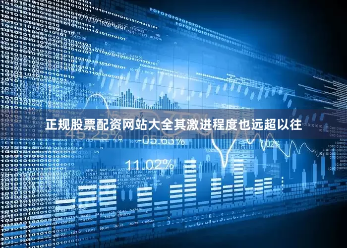 正规股票配资网站大全其激进程度也远超以往