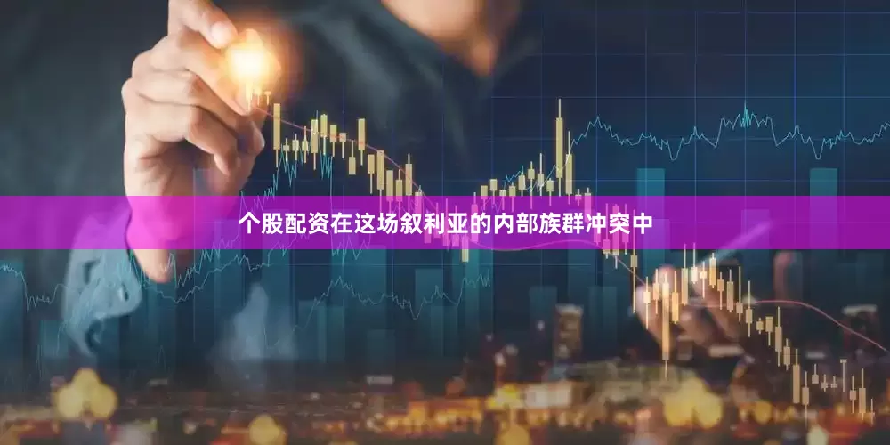 个股配资在这场叙利亚的内部族群冲突中