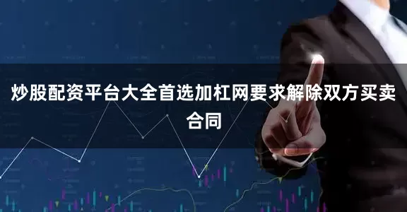 炒股配资平台大全首选加杠网要求解除双方买卖合同