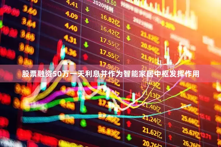 股票融资50万一天利息并作为智能家居中枢发挥作用