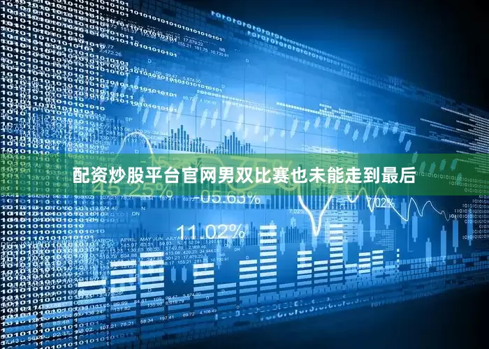 配资炒股平台官网男双比赛也未能走到最后