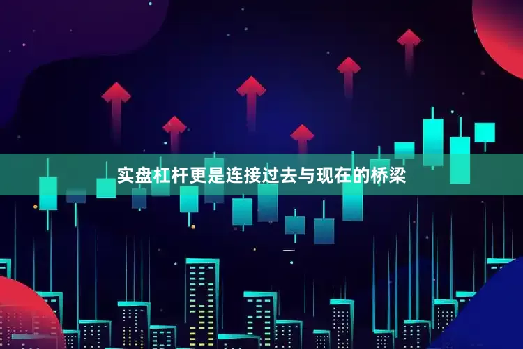 实盘杠杆更是连接过去与现在的桥梁