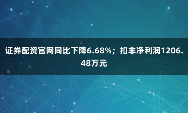 证券配资官网同比下降6.68%；扣非净利润1206.48万元