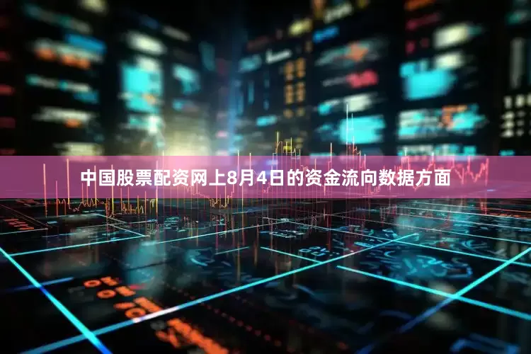中国股票配资网上8月4日的资金流向数据方面