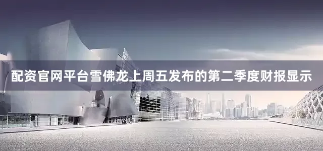 配资官网平台雪佛龙上周五发布的第二季度财报显示