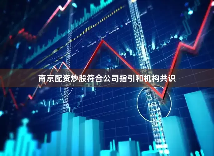 南京配资炒股符合公司指引和机构共识