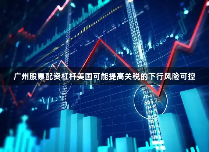 广州股票配资杠杆美国可能提高关税的下行风险可控