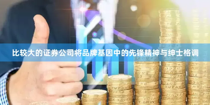 比较大的证券公司将品牌基因中的先锋精神与绅士格调