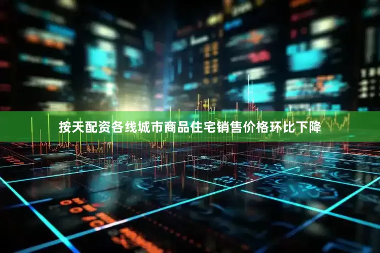 按天配资各线城市商品住宅销售价格环比下降