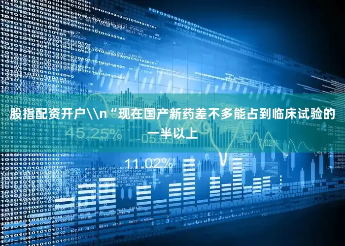 股指配资开户\n“现在国产新药差不多能占到临床试验的一半以上