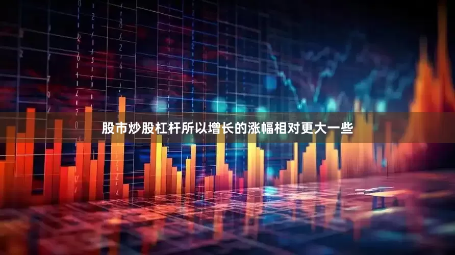 股市炒股杠杆所以增长的涨幅相对更大一些