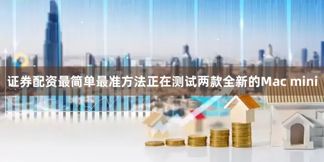 证券配资最简单最准方法正在测试两款全新的Mac mini
