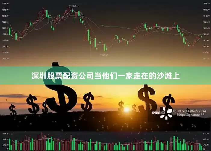 深圳股票配资公司当他们一家走在的沙滩上