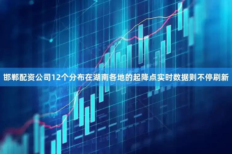 邯郸配资公司12个分布在湖南各地的起降点实时数据则不停刷新