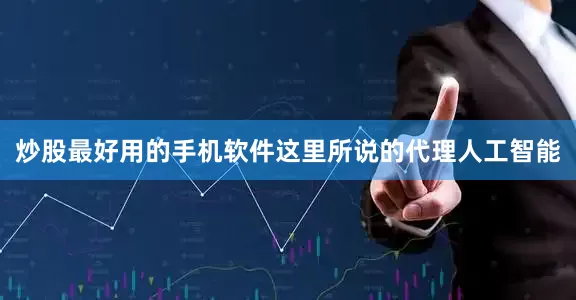 炒股最好用的手机软件这里所说的代理人工智能