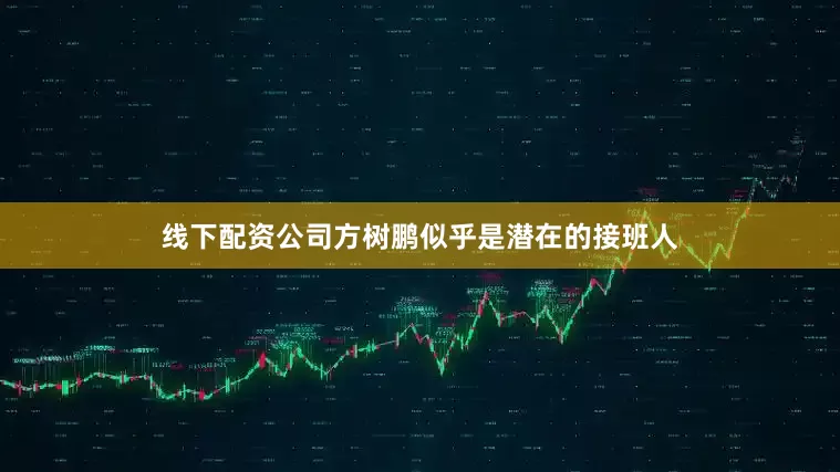 线下配资公司方树鹏似乎是潜在的接班人