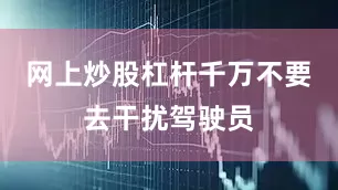 网上炒股杠杆千万不要去干扰驾驶员