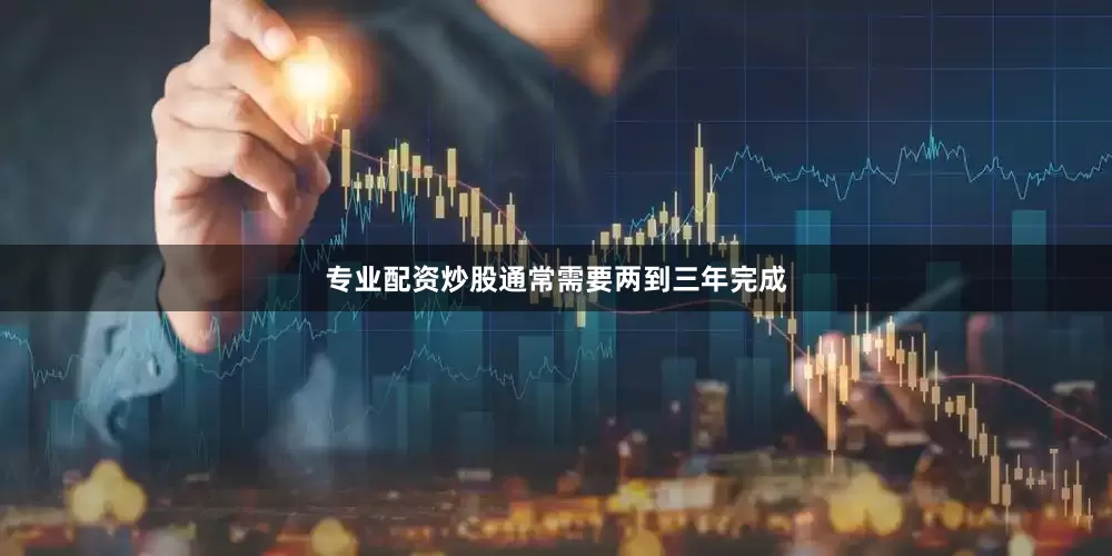 专业配资炒股通常需要两到三年完成
