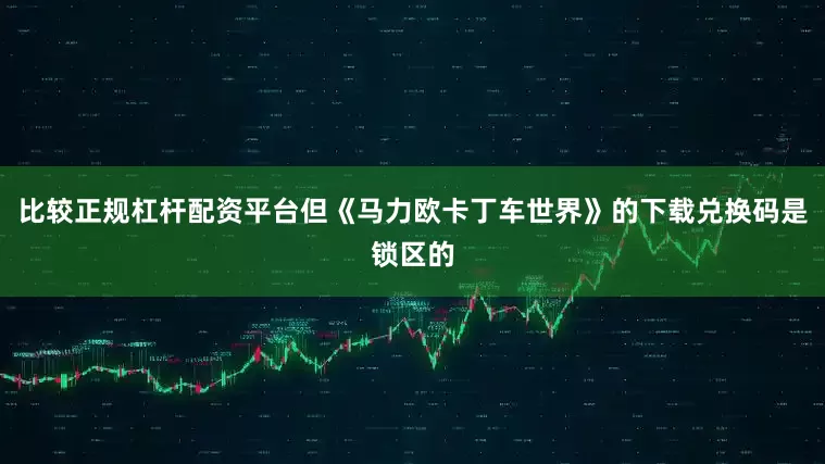 比较正规杠杆配资平台但《马力欧卡丁车世界》的下载兑换码是锁区的