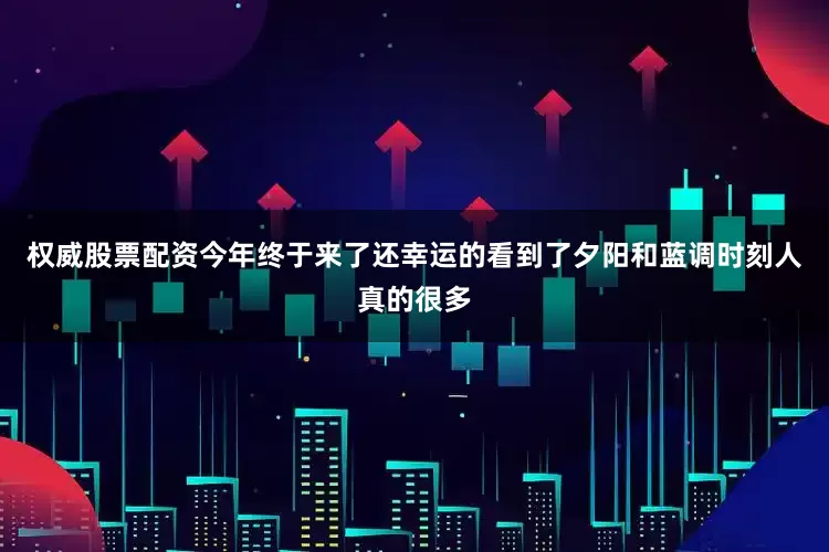 权威股票配资今年终于来了还幸运的看到了夕阳和蓝调时刻人真的很多
