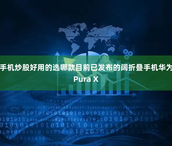 手机炒股好用的选哪款目前已发布的阔折叠手机华为Pura X