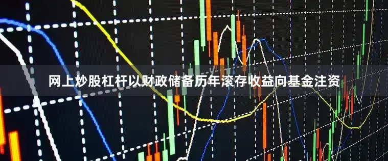 网上炒股杠杆以财政储备历年滚存收益向基金注资