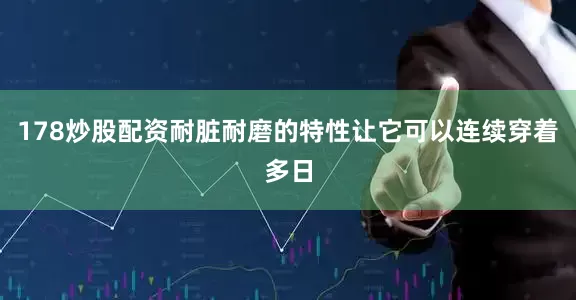178炒股配资耐脏耐磨的特性让它可以连续穿着多日