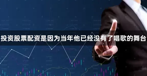 投资股票配资是因为当年他已经没有了唱歌的舞台