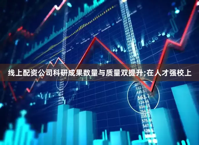 线上配资公司科研成果数量与质量双提升;在人才强校上
