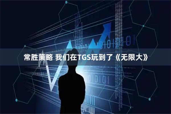 常胜策略 我们在TGS玩到了《无限大》