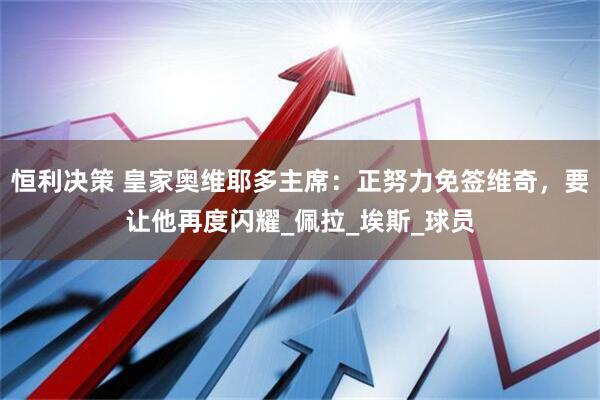 恒利决策 皇家奥维耶多主席：正努力免签维奇，要让他再度闪耀_佩拉_埃斯_球员