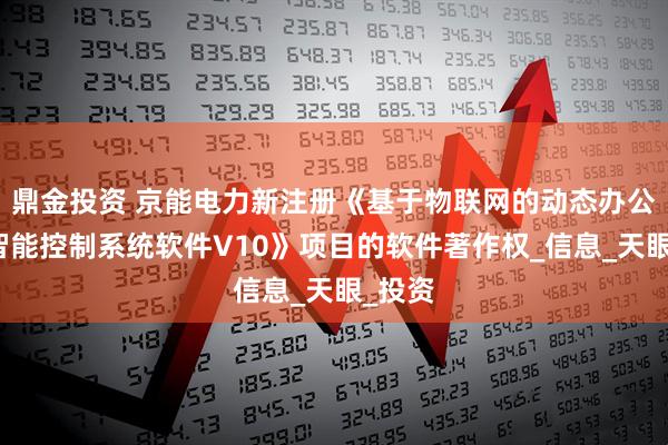 鼎金投资 京能电力新注册《基于物联网的动态办公环境智能控制系统软件V10》项目的软件著作权_信息_天眼_投资