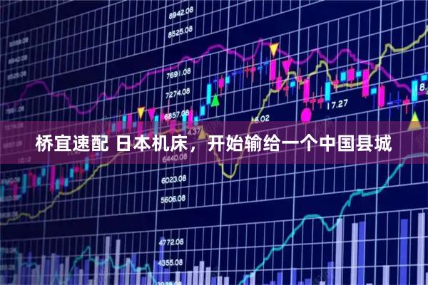 桥宜速配 日本机床，开始输给一个中国县城