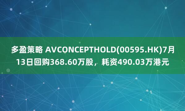 多盈策略 AVCONCEPTHOLD(00595.HK)7月13日回购368.60万股，耗资490.03万港元