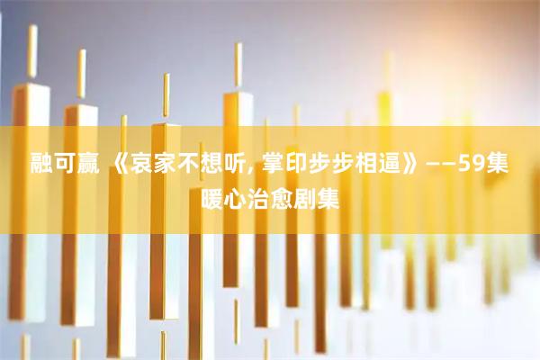 融可赢 《哀家不想听, 掌印步步相逼》——59集暖心治愈剧集